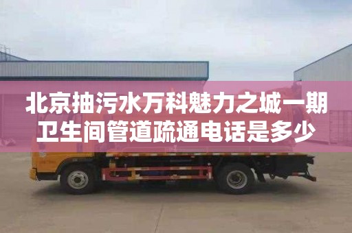 北京抽污水万科魅力之城一期卫生间管道疏通电话是多少