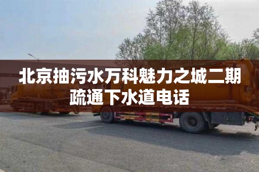 北京抽污水万科魅力之城二期疏通下水道电话