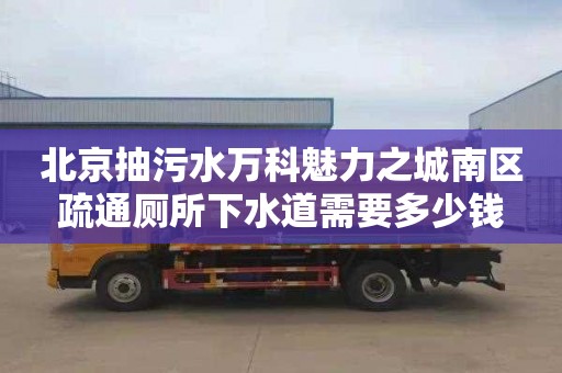 北京抽污水万科魅力之城南区疏通厕所下水道需要多少钱