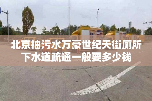 北京抽污水万豪世纪天街厕所下水道疏通一般要多少钱