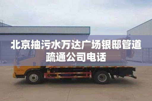 北京抽污水万达广场银邸管道疏通公司电话