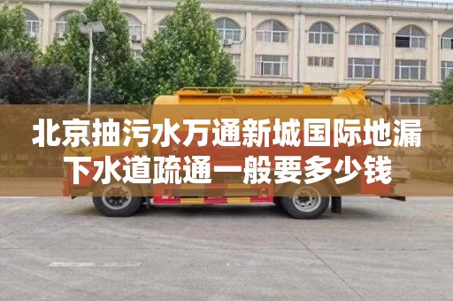 北京抽污水万通新城国际地漏下水道疏通一般要多少钱