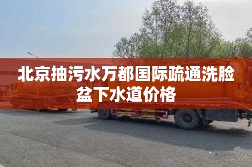 北京抽污水万都国际疏通洗脸盆下水道价格