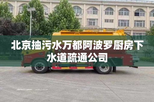 北京抽污水万都阿波罗厨房下水道疏通公司