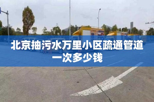 北京抽污水万里小区疏通管道一次多少钱