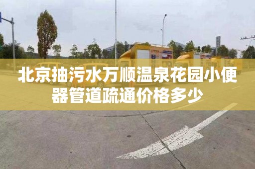北京抽污水万顺温泉花园小便器管道疏通价格多少