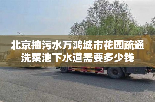 北京抽污水万鸿城市花园疏通洗菜池下水道需要多少钱