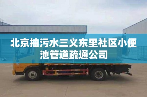北京抽污水三义东里社区小便池管道疏通公司