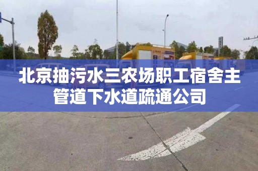 北京抽污水三农场职工宿舍主管道下水道疏通公司