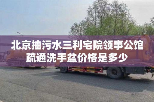北京抽污水三利宅院领事公馆疏通洗手盆价格是多少