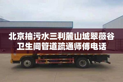 北京抽污水三利麓山城翠薇谷卫生间管道疏通师傅电话