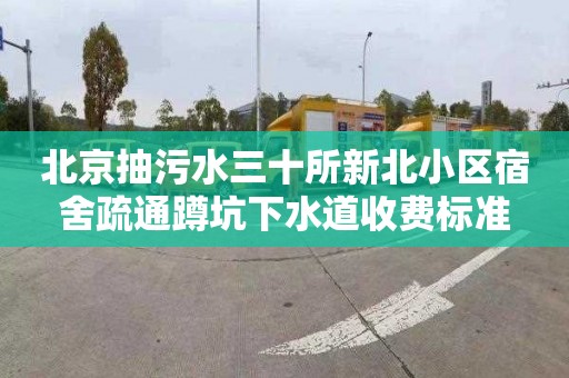 北京抽污水三十所新北小区宿舍疏通蹲坑下水道收费标准
