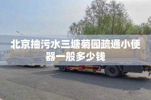 北京抽污水三塘菊园疏通小便器一般多少钱