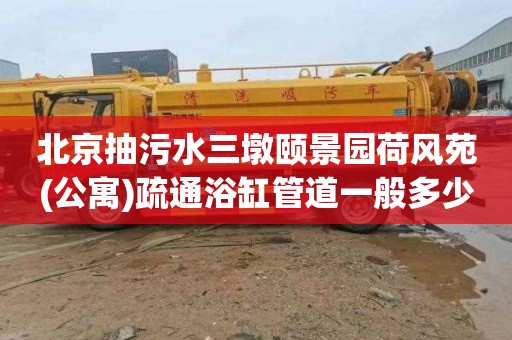 北京抽污水三墩颐景园荷风苑(公寓)疏通浴缸管道一般多少钱