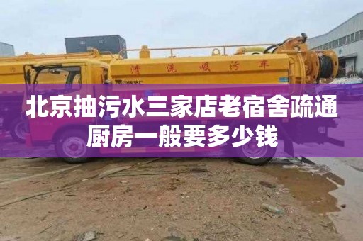 北京抽污水三家店老宿舍疏通厨房一般要多少钱