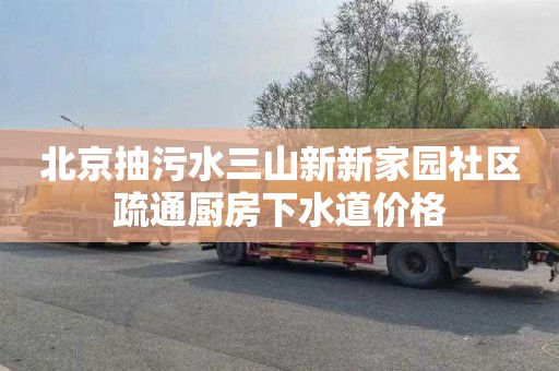 北京抽污水三山新新家园社区疏通厨房下水道价格