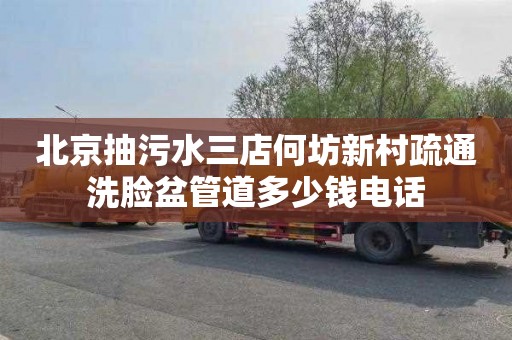 北京抽污水三店何坊新村疏通洗脸盆管道多少钱电话