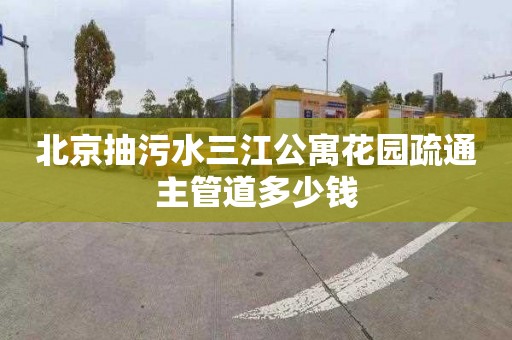北京抽污水三江公寓花园疏通主管道多少钱