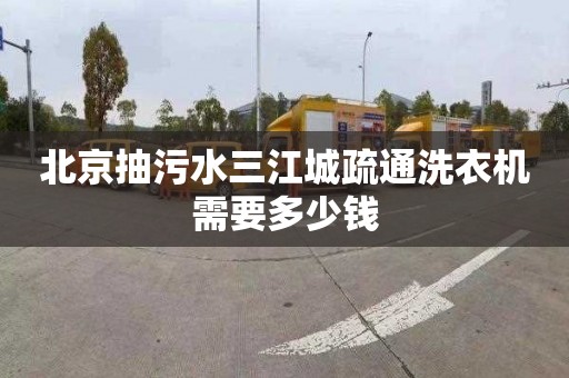 北京抽污水三江城疏通洗衣机需要多少钱
