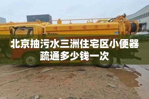 北京抽污水三洲住宅区小便器疏通多少钱一次