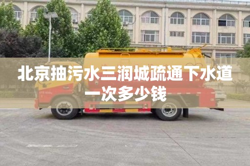 北京抽污水三润城疏通下水道一次多少钱