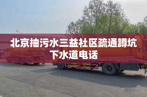 北京抽污水三益社区疏通蹲坑下水道电话