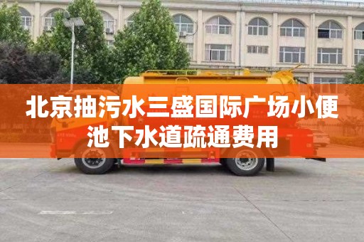 北京抽污水三盛国际广场小便池下水道疏通费用