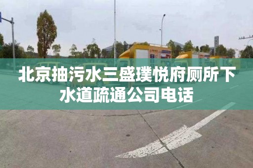 北京抽污水三盛璞悦府厕所下水道疏通公司电话