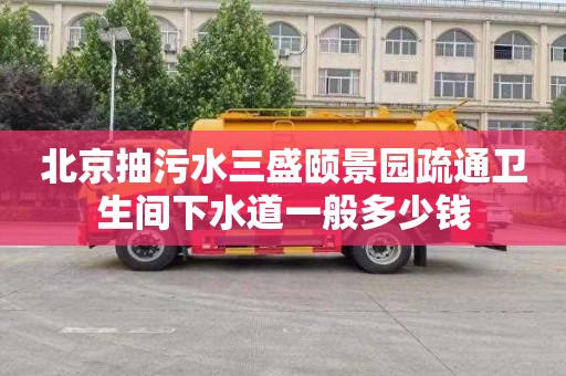 北京抽污水三盛颐景园疏通卫生间下水道一般多少钱