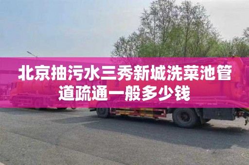 北京抽污水三秀新城洗菜池管道疏通一般多少钱