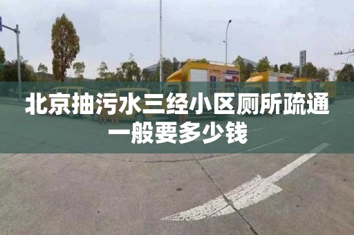 北京抽污水三经小区厕所疏通一般要多少钱