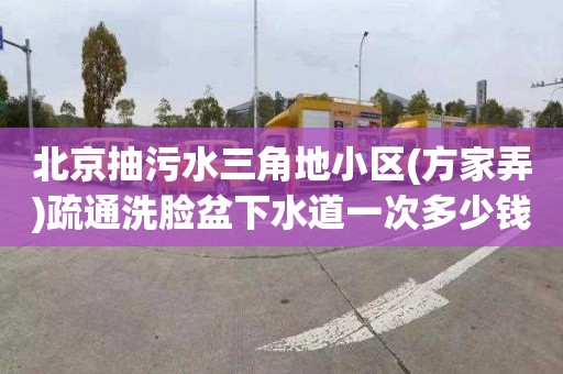 北京抽污水三角地小区(方家弄)疏通洗脸盆下水道一次多少钱