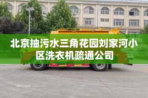 北京抽污水三角花园刘家河小区洗衣机疏通公司