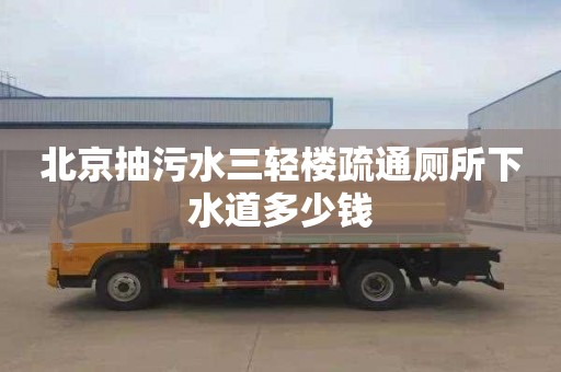 北京抽污水三轻楼疏通厕所下水道多少钱