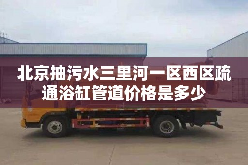 北京抽污水三里河一区西区疏通浴缸管道价格是多少