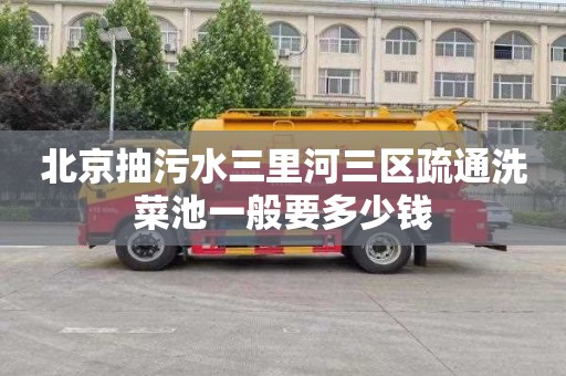 北京抽污水三里河三区疏通洗菜池一般要多少钱