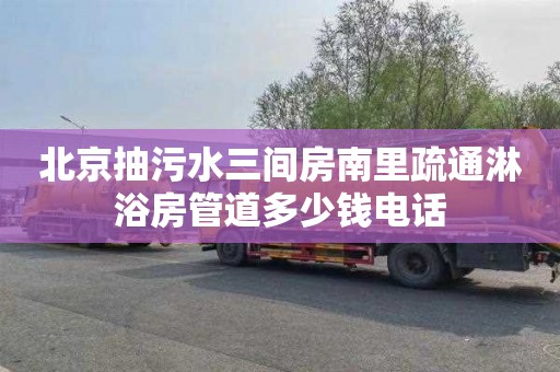 北京抽污水三间房南里疏通淋浴房管道多少钱电话