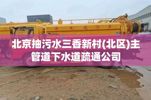 北京抽污水三香新村(北区)主管道下水道疏通公司