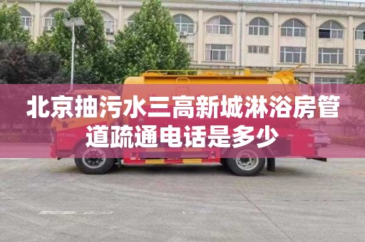北京抽污水三高新城淋浴房管道疏通电话是多少