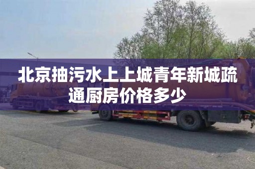 北京抽污水上上城青年新城疏通厨房价格多少