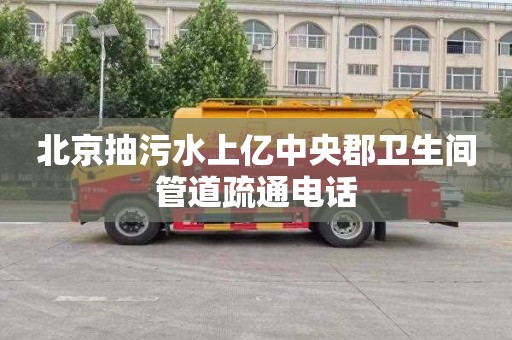 北京抽污水上亿中央郡卫生间管道疏通电话
