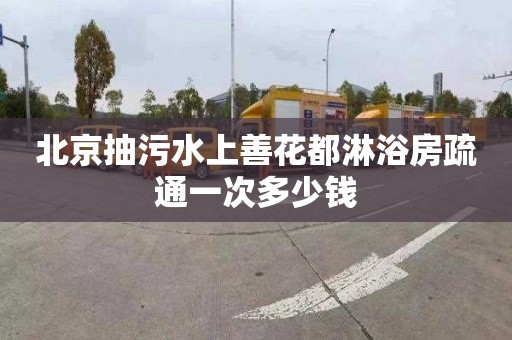 北京抽污水上善花都淋浴房疏通一次多少钱