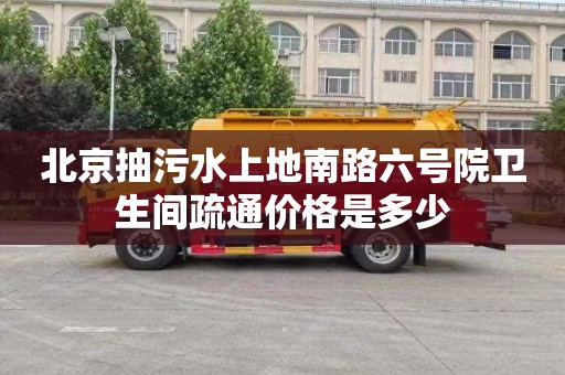 北京抽污水上地南路六号院卫生间疏通价格是多少