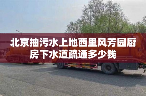 北京抽污水上地西里风芳园厨房下水道疏通多少钱