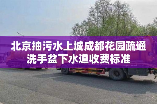 北京抽污水上城成都花园疏通洗手盆下水道收费标准