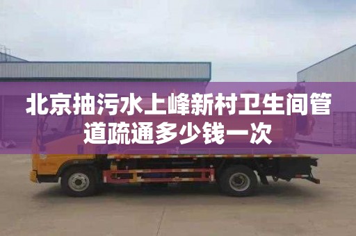 北京抽污水上峰新村卫生间管道疏通多少钱一次