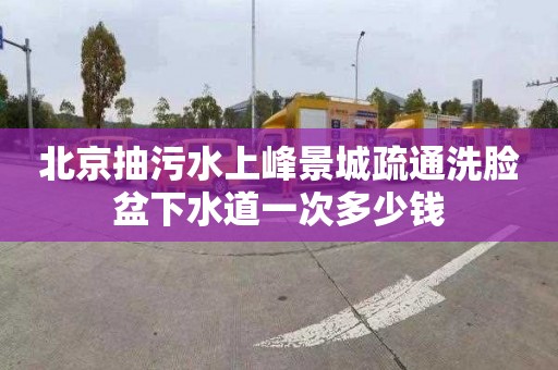 北京抽污水上峰景城疏通洗脸盆下水道一次多少钱