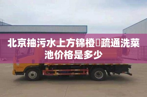 北京抽污水上方锦橙塆疏通洗菜池价格是多少