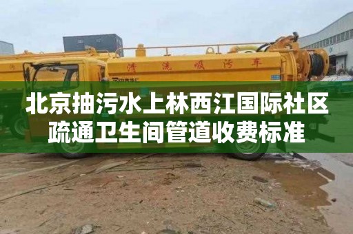 北京抽污水上林西江国际社区疏通卫生间管道收费标准