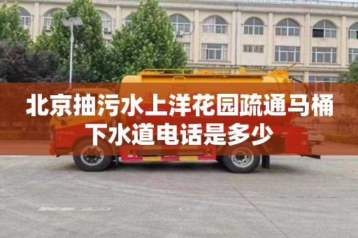 北京抽污水上洋花园疏通马桶下水道电话是多少